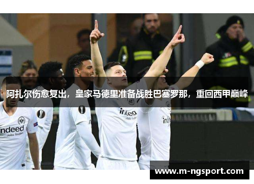 阿扎尔伤愈复出，皇家马德里准备战胜巴塞罗那，重回西甲巅峰