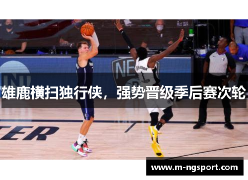 雄鹿横扫独行侠，强势晋级季后赛次轮