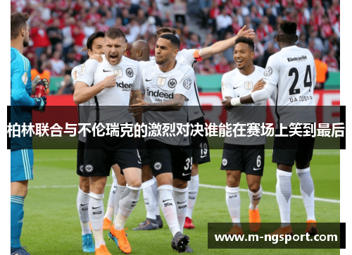 柏林联合与不伦瑞克的激烈对决谁能在赛场上笑到最后